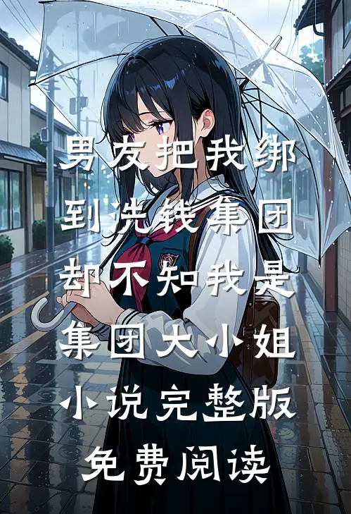 男友把我绑到洗钱集团，却不知我是集团大小姐小说完整版免费阅读