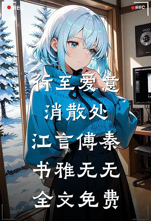 行至爱意消散处：江言傅秦书雅无无全文免费