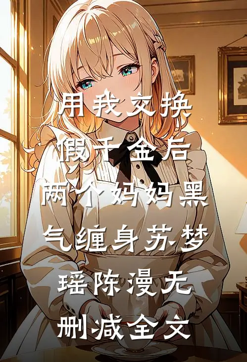 用我交换假千金后，两个妈妈黑气缠身苏梦瑶陈漫无删减全文