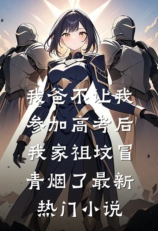 我爸不让我参加高考后，我家祖坟冒青烟了最新热门小说