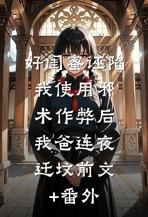 好闺蜜诬陷我使用邪术作弊后，我爸连夜迁坟前文+番外