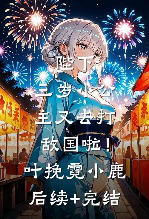 陛下，三岁小公主又去打敌国啦！叶挽霓小鹿后续+完结