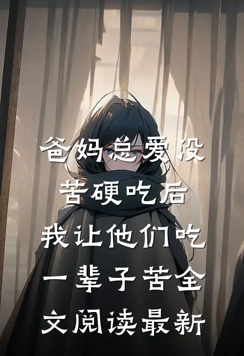 爸妈总爱没苦硬吃后，我让他们吃一辈子苦全文阅读最新