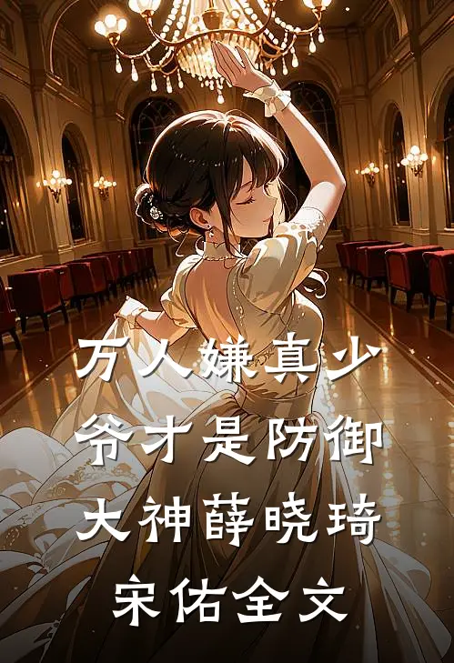 万人嫌真少爷才是防御大神薛晓琦宋佑全文