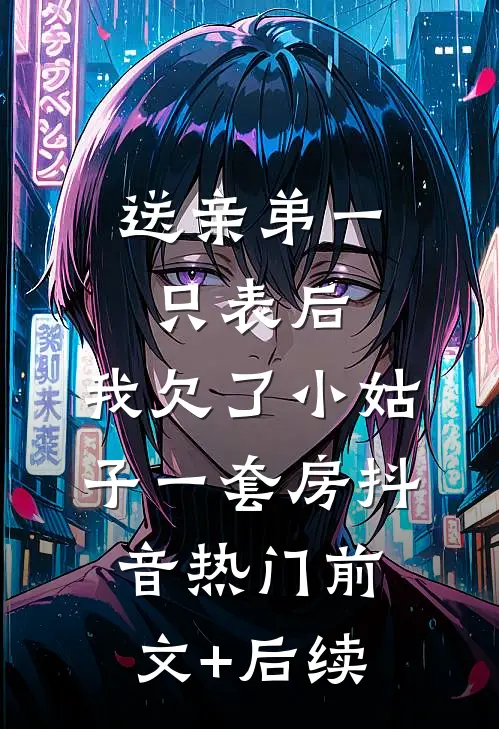 送亲弟一只表后，我欠了小姑子一套房抖音热门前文+后续