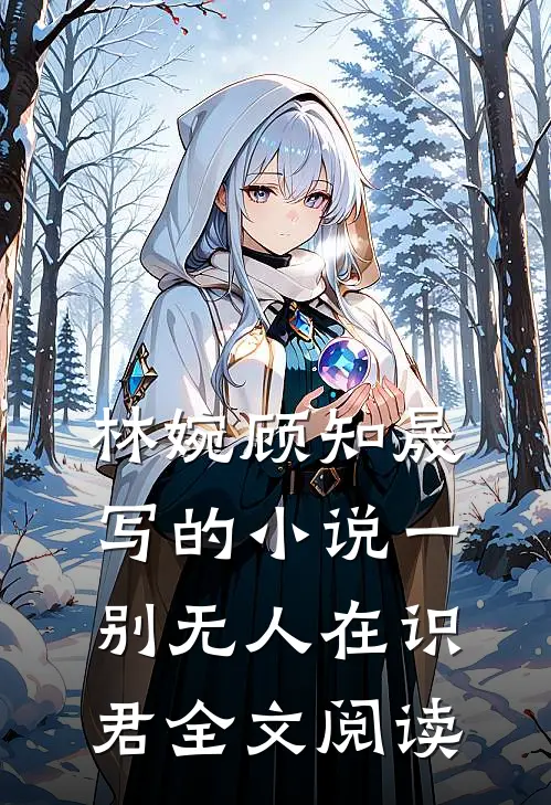 林婉顾知晟写的小说一别无人在识君全文阅读