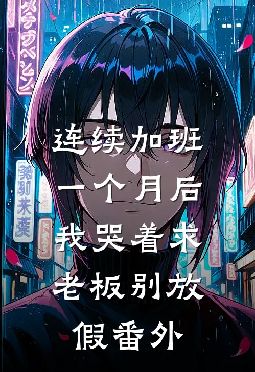 连续加班一个月后，我哭着求老板别放假番外