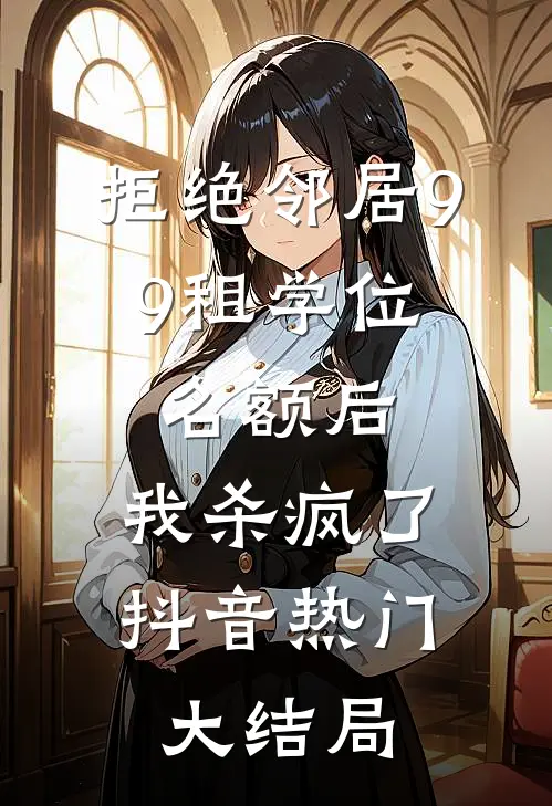 拒绝邻居9.9租学位名额后，我杀疯了抖音热门大结局