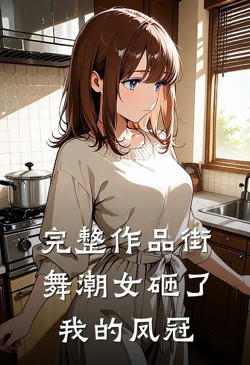 完整作品街舞潮女砸了我的凤冠