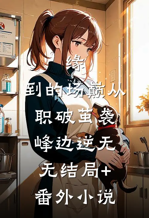缘：到的场巅从职破茧袭峰边逆无无结局+番外小说