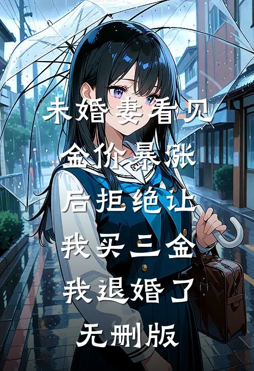 未婚妻看见金价暴涨后拒绝让我买三金，我退婚了无删版