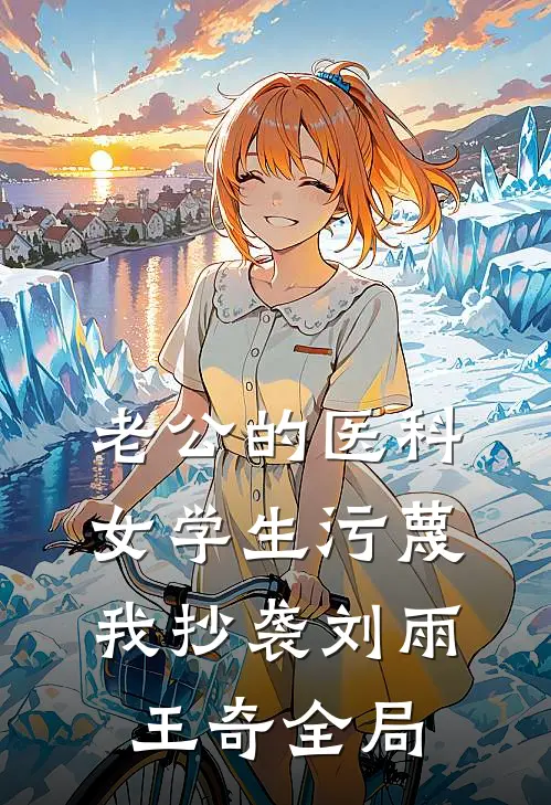 老公的医科女学生污蔑我抄袭刘雨王奇全局