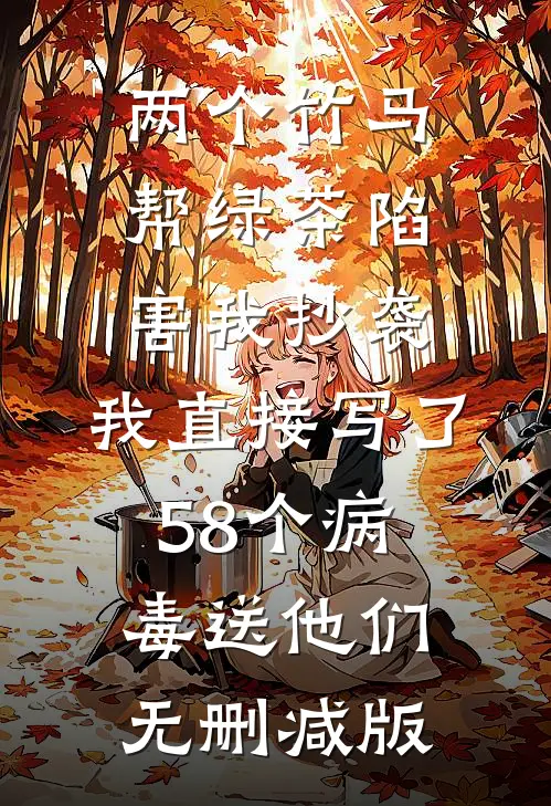 两个竹马帮绿茶陷害我抄袭，我直接写了58个病毒送他们无删减版
