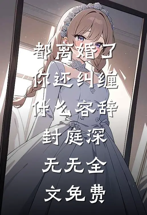 都离婚了，你还纠缠什么容辞封庭深： 无无全文免费