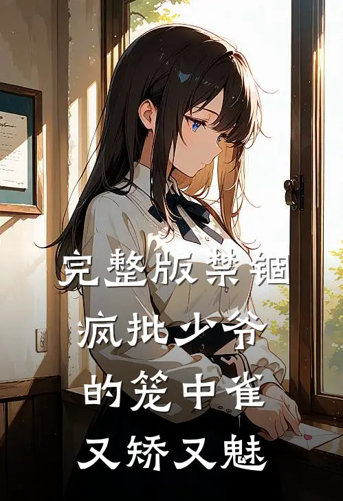 完整版禁锢：疯批少爷的笼中雀又矫又魅