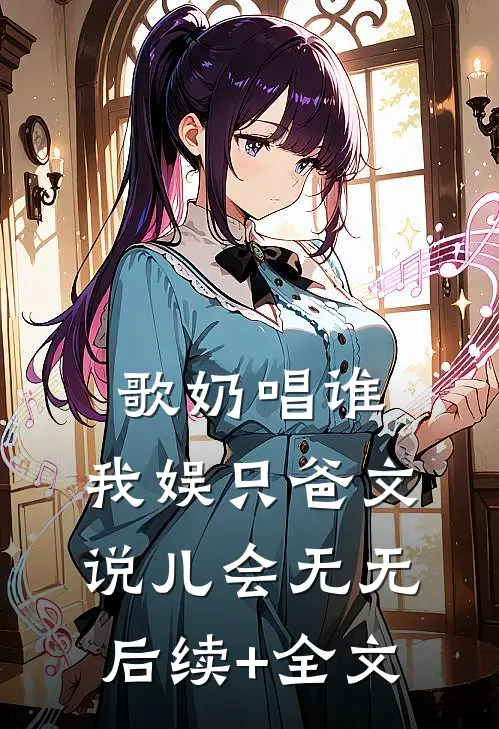 歌奶唱谁：我娱只爸文说儿会无无后续+全文