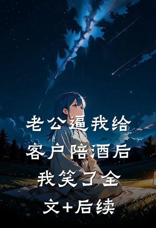 老公逼我给客户陪酒后，我笑了全文+后续