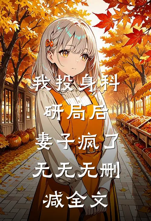我投身科研局后，妻子疯了无无无删减全文