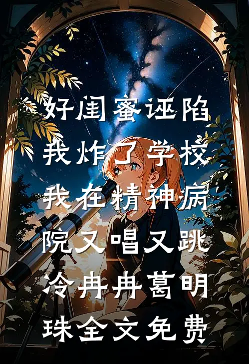 好闺蜜诬陷我炸了学校，我在精神病院又唱又跳冷冉冉葛明珠全文免费