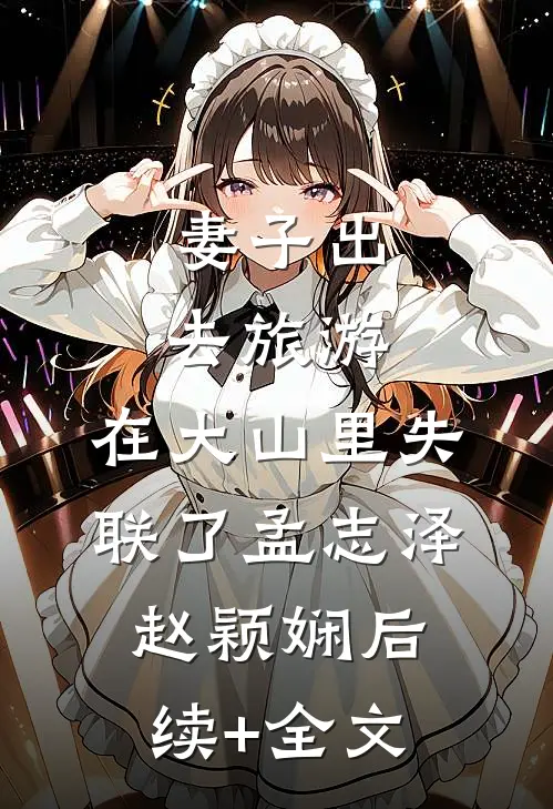 妻子出去旅游，在大山里失联了孟志泽赵颖娴后续+全文