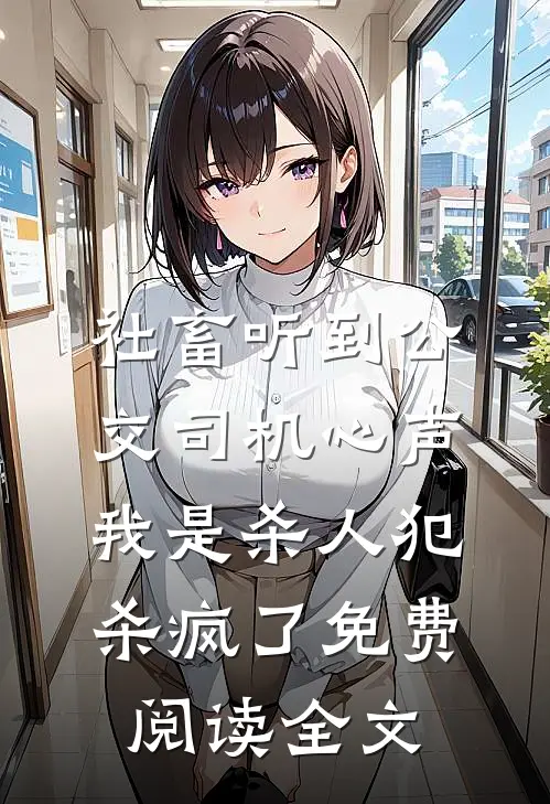 社畜听到公交司机心声：我是杀人犯，杀疯了免费阅读全文