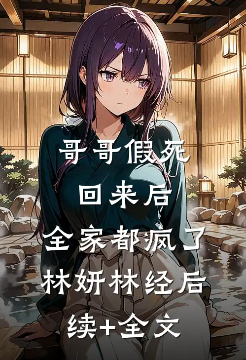 哥哥假死回来后，全家都疯了林妍林经后续+全文