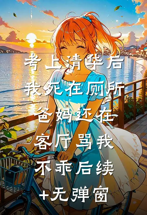 考上清华后我死在厕所，爸妈还在客厅骂我不乖后续+无弹窗