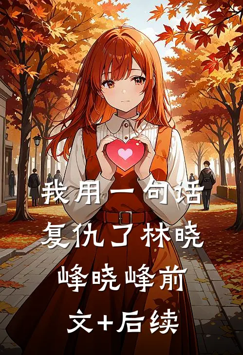 我用一句话复仇了林晓峰晓峰前文+后续