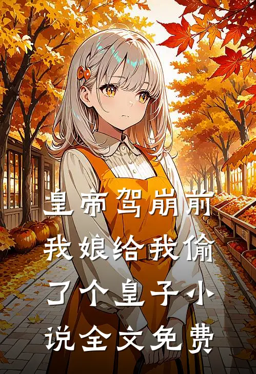 皇帝驾崩前，我娘给我偷了个皇子小说全文免费