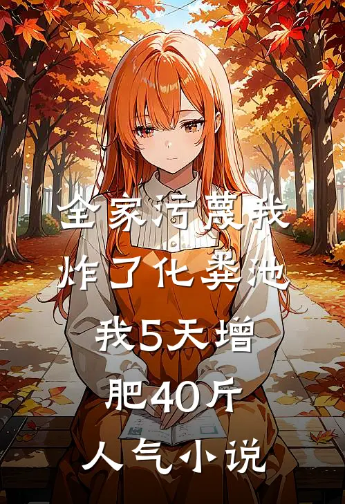 全家污蔑我炸了化粪池，我5天增肥40斤人气小说