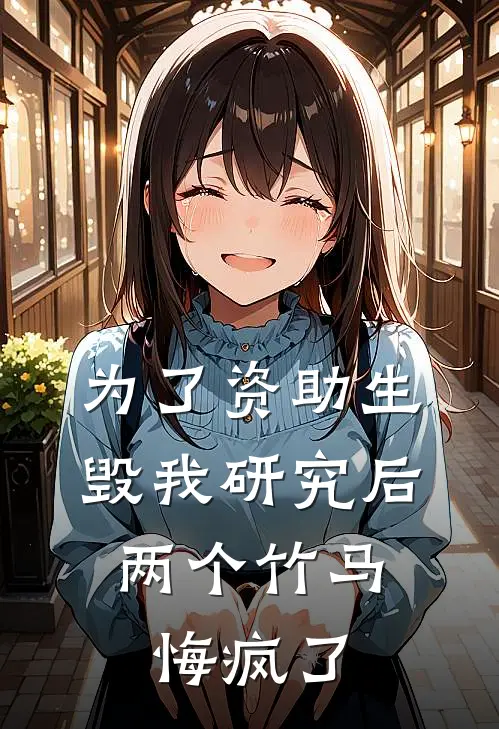 为了资助生毁我研究后，两个竹马悔疯了