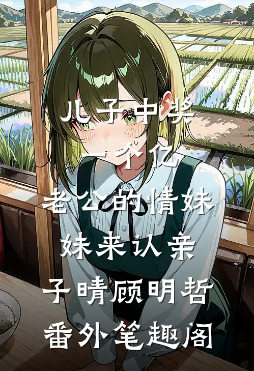 儿子中奖一个亿，老公的情妹妹来认亲：子晴顾明哲番外笔趣阁
