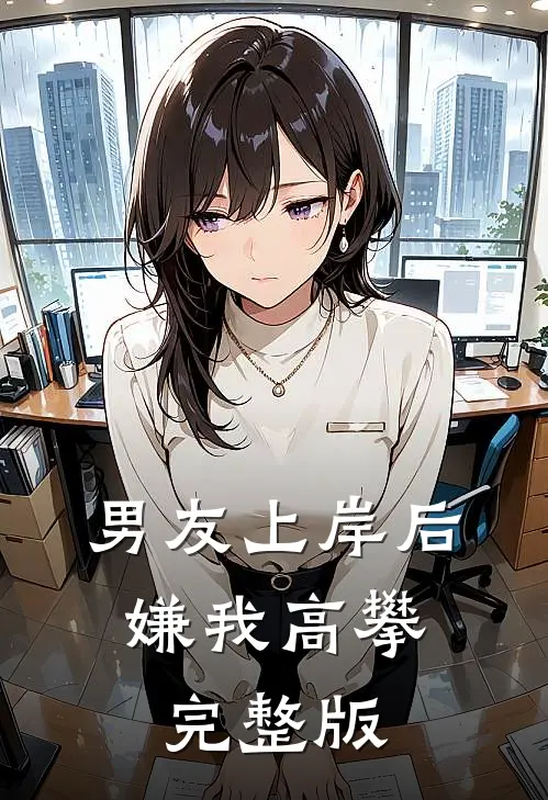 男友上岸后，嫌我高攀完整版