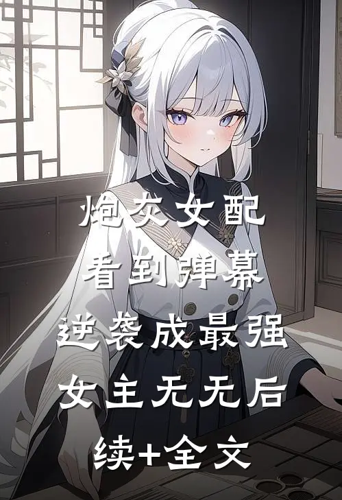 炮灰女配看到弹幕，逆袭成最强女主无无后续+全文