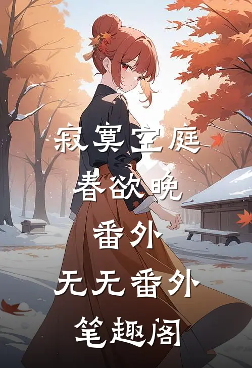 寂寞空庭春欲晚： 番外：无无番外笔趣阁