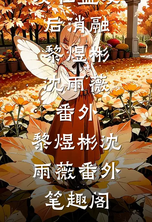 爱在盛夏后消融:黎煜彬沈雨薇: 番外：黎煜彬沈雨薇番外笔趣阁