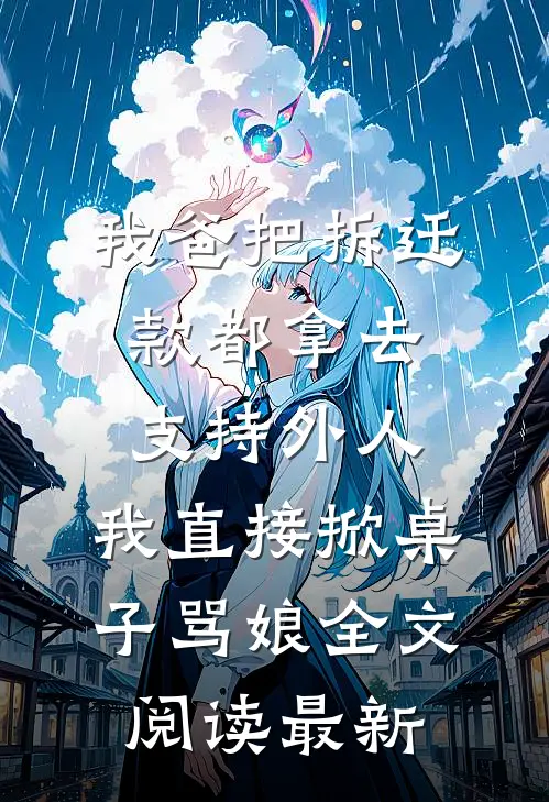 我爸把拆迁款都拿去支持外人，我直接掀桌子骂娘全文阅读最新