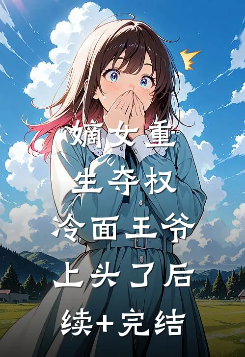 嫡女重生夺权,冷面王爷上头了后续+完结