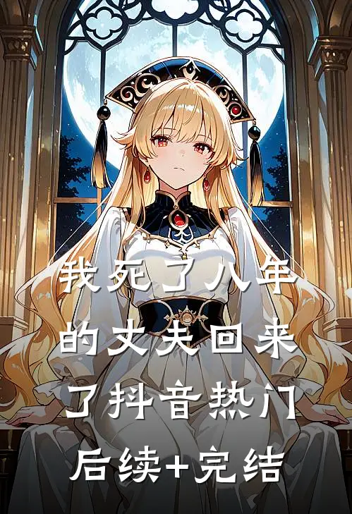 我死了八年的丈夫回来了抖音热门后续+完结