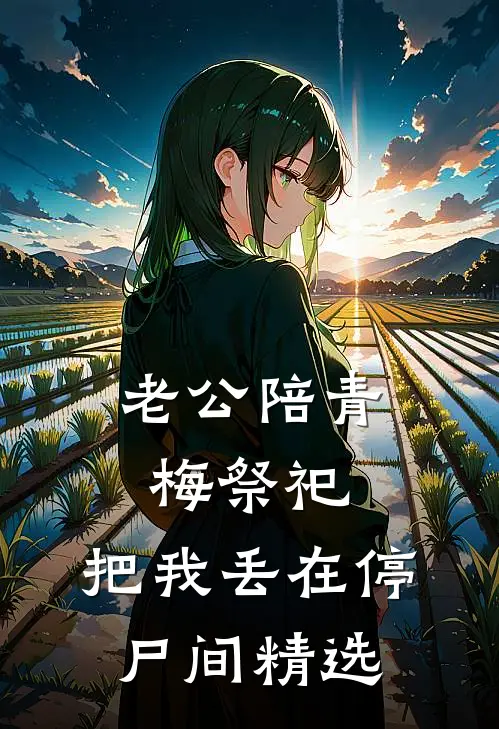老公陪青梅祭祀，把我丢在停尸间精选