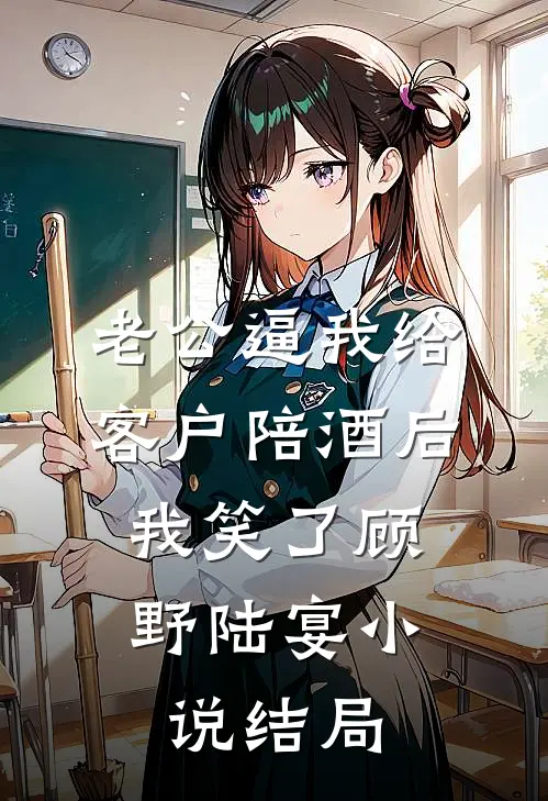老公逼我给客户陪酒后，我笑了顾野陆宴小说结局