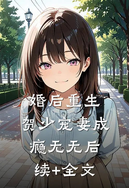婚后重生，贺少宠妻成瘾无无后续+全文