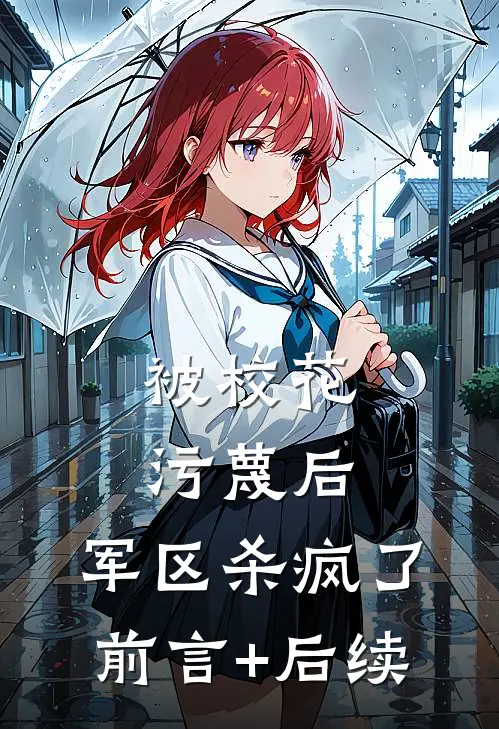 被校花污蔑后，军区杀疯了前言+后续