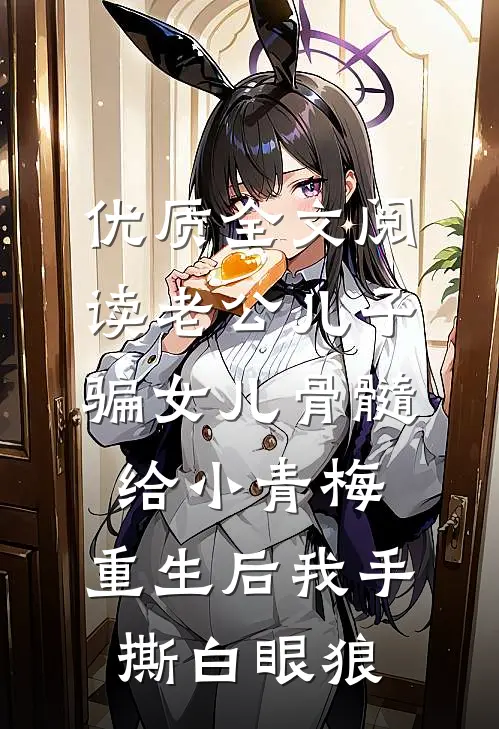 优质全文阅读老公儿子骗女儿骨髓给小青梅，重生后我手撕白眼狼