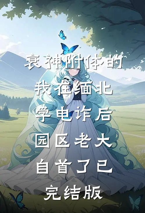 衰神附体的我在缅北学电诈后，园区老大自首了已完结版