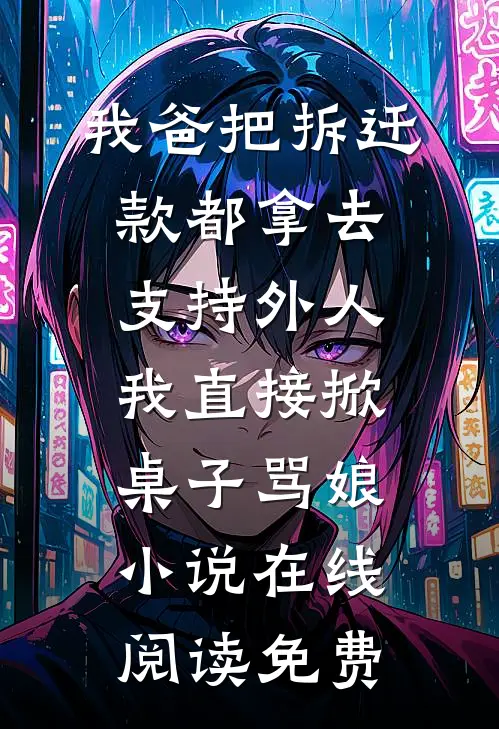 我爸把拆迁款都拿去支持外人，我直接掀桌子骂娘小说在线阅读免费