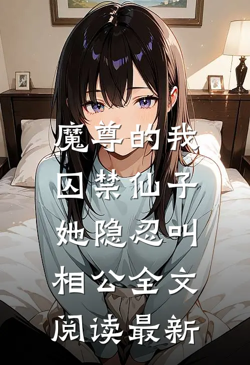 魔尊的我囚禁仙子，她隐忍叫相公全文阅读最新