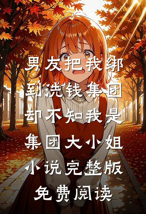 男友把我绑到洗钱集团，却不知我是集团大小姐小说完整版免费阅读