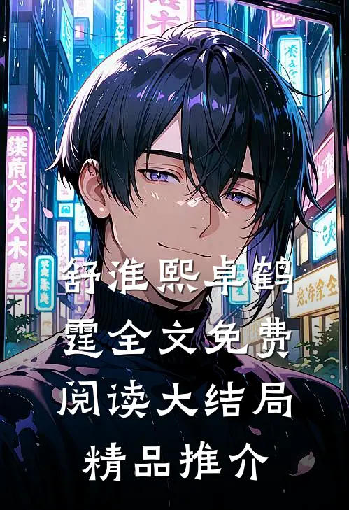 舒淮熙卓鹤霆全文免费阅读大结局精品推介