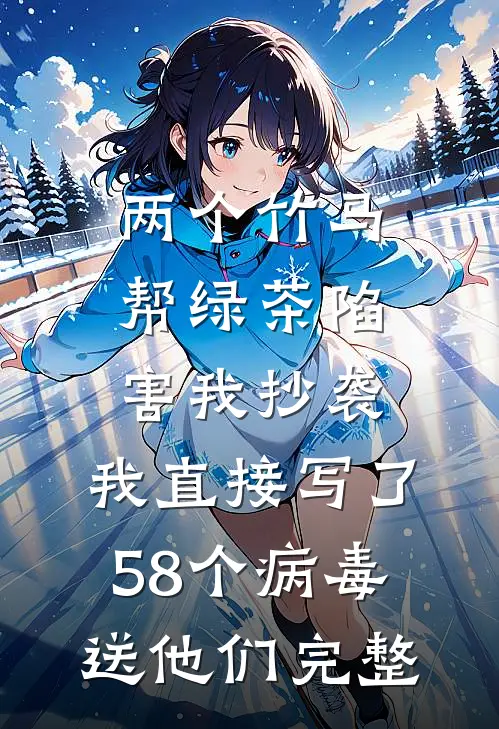 两个竹马帮绿茶陷害我抄袭，我直接写了58个病毒送他们完整